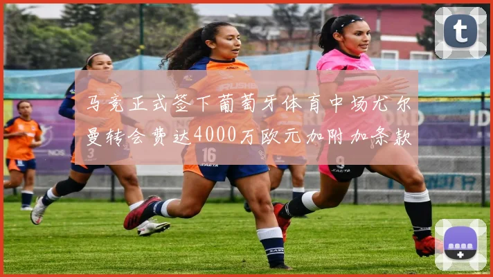 马竞正式签下葡萄牙体育中场尤尔曼转会费达4000万欧元加附加条款