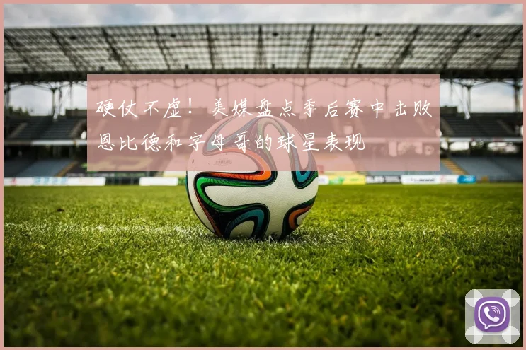 硬仗不虚！美媒盘点季后赛中击败恩比德和字母哥的球星表现