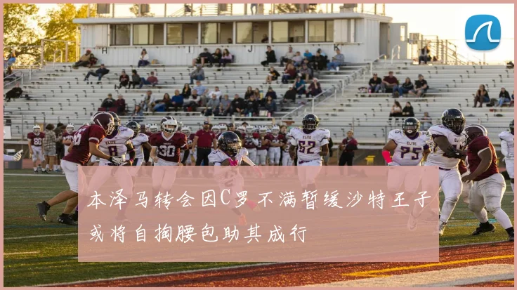 本泽马转会因C罗不满暂缓沙特王子或将自掏腰包助其成行