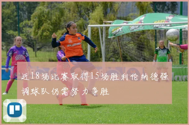 近18场比赛取得15场胜利伦纳德强调球队仍需努力争胜