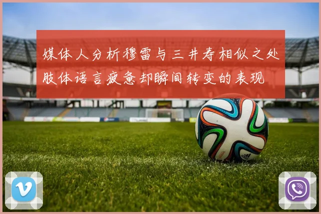 媒体人分析穆雷与三井寿相似之处肢体语言疲惫却瞬间转变的表现