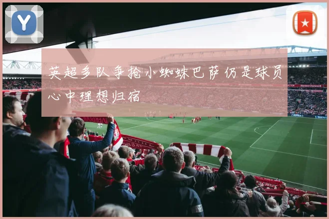 英超多队争抢小蜘蛛巴萨仍是球员心中理想归宿